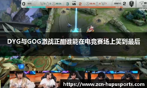 DYG与GOG激战正酣谁能在电竞赛场上笑到最后