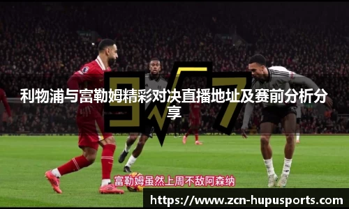 利物浦与富勒姆精彩对决直播地址及赛前分析分享
